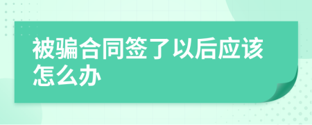 被骗合同签了以后应该怎么办