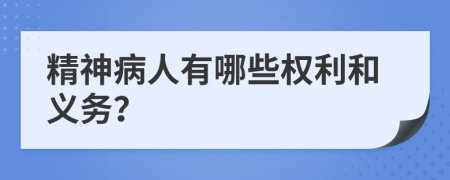 精神病人有哪些权利和义务？