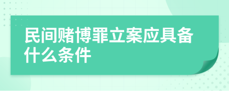 民间赌博罪立案应具备什么条件