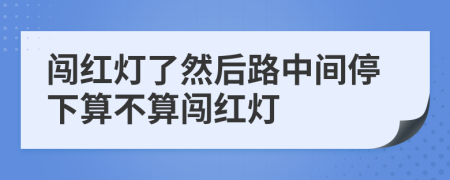 闯红灯了然后路中间停下算不算闯红灯