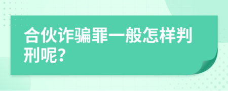 合伙诈骗罪一般怎样判刑呢？