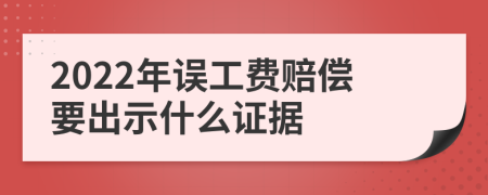 2022年误工费赔偿要出示什么证据