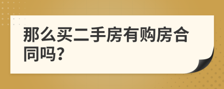那么买二手房有购房合同吗？