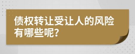 债权转让受让人的风险有哪些呢？