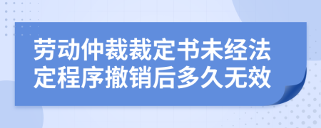 劳动仲裁裁定书未经法定程序撤销后多久无效