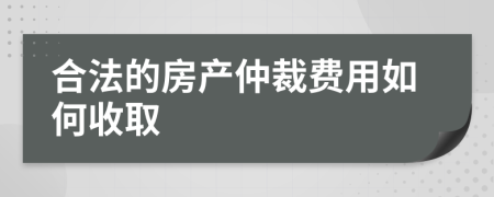 合法的房产仲裁费用如何收取