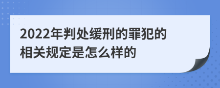 2022年判处缓刑的罪犯的相关规定是怎么样的