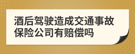 酒后驾驶造成交通事故保险公司有赔偿吗
