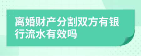 离婚财产分割双方有银行流水有效吗