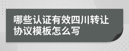 哪些认证有效四川转让协议模板怎么写