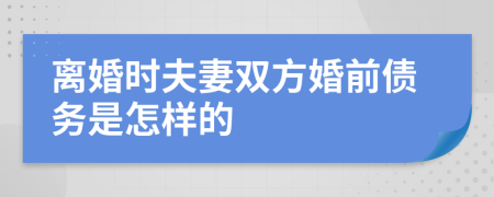 离婚时夫妻双方婚前债务是怎样的