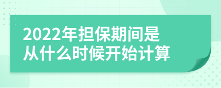 2022年担保期间是从什么时候开始计算