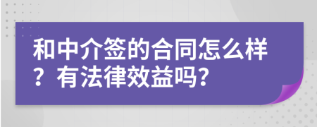 和中介签的合同怎么样？有法律效益吗？