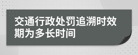 交通行政处罚追溯时效期为多长时间