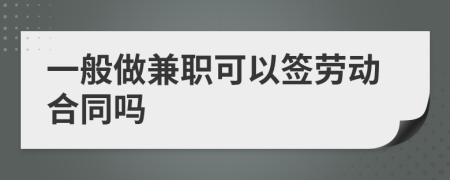 一般做兼职可以签劳动合同吗