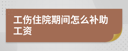 工伤住院期间怎么补助工资