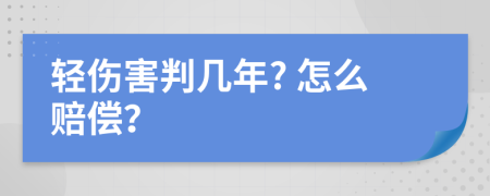 轻伤害判几年? 怎么赔偿？