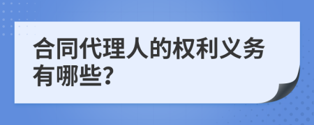 合同代理人的权利义务有哪些？