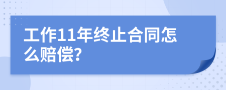 工作11年终止合同怎么赔偿？