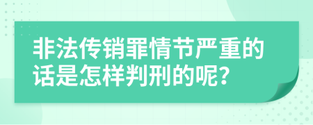 非法传销罪情节严重的话是怎样判刑的呢？