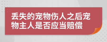 丢失的宠物伤人之后宠物主人是否应当赔偿