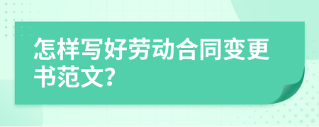 怎样写好劳动合同变更书范文？