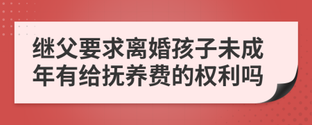 继父要求离婚孩子未成年有给抚养费的权利吗