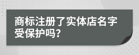 商标注册了实体店名字受保护吗？