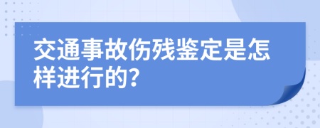交通事故伤残鉴定是怎样进行的？