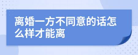 离婚一方不同意的话怎么样才能离