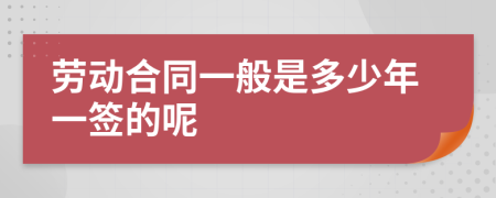 劳动合同一般是多少年一签的呢