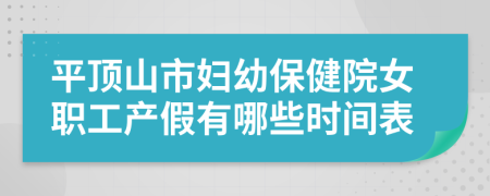 平顶山市妇幼保健院女职工产假有哪些时间表