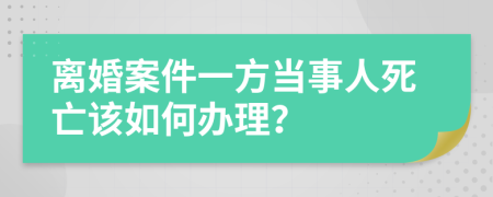 离婚案件一方当事人死亡该如何办理？