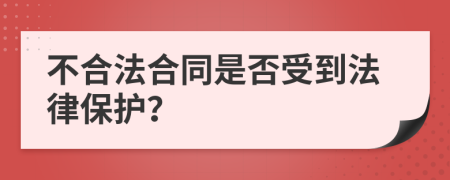 不合法合同是否受到法律保护？