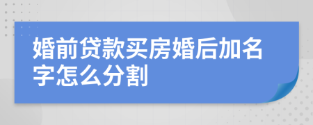 婚前贷款买房婚后加名字怎么分割