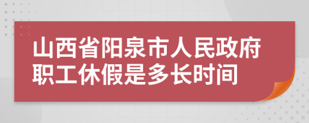 山西省阳泉市人民政府职工休假是多长时间