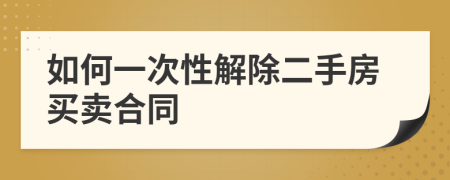 如何一次性解除二手房买卖合同