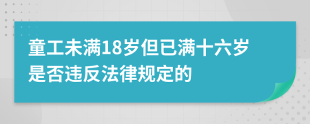 童工未满18岁但已满十六岁是否违反法律规定的