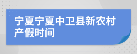 宁夏宁夏中卫县新农村产假时间