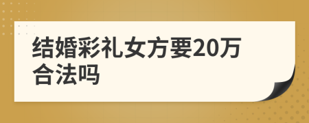 结婚彩礼女方要20万合法吗