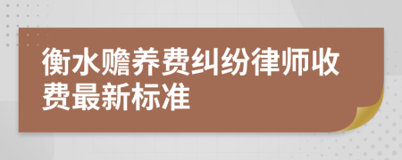 衡水赡养费纠纷律师收费最新标准