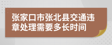 张家口市张北县交通违章处理需要多长时间