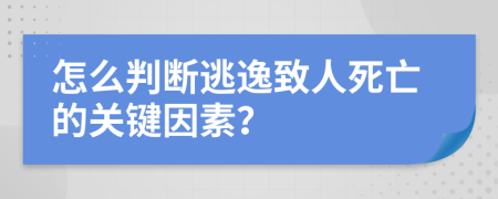 怎么判断逃逸致人死亡的关键因素？