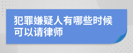 犯罪嫌疑人有哪些时候可以请律师