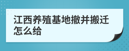 江西养殖基地撤并搬迁怎么给