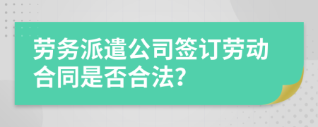 劳务派遣公司签订劳动合同是否合法？