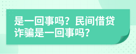 是一回事吗？民间借贷诈骗是一回事吗？