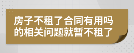 房子不租了合同有用吗的相关问题就暂不租了