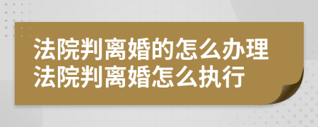 法院判离婚的怎么办理法院判离婚怎么执行