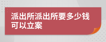 派出所派出所要多少钱可以立案